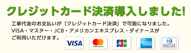 クレジットカード決済導入しました！工事代金のお支払いが「クレジットカード決済」で可能になりました。VISA・マスター・JCB・アメリカンエキスプレス・ダイナースがご利用いただけます。